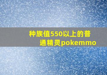 种族值550以上的普通精灵pokemmo