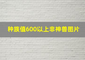 种族值600以上非神兽图片