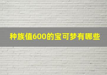 种族值600的宝可梦有哪些