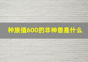 种族值600的非神兽是什么