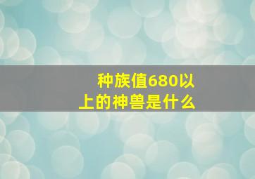 种族值680以上的神兽是什么