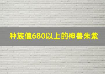 种族值680以上的神兽朱紫