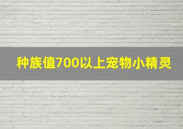 种族值700以上宠物小精灵