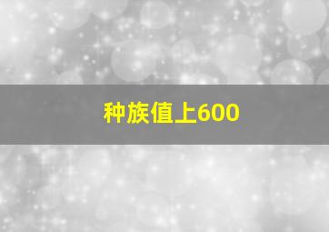 种族值上600