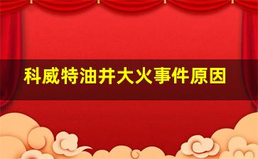 科威特油井大火事件原因