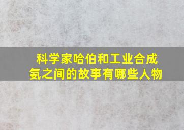 科学家哈伯和工业合成氨之间的故事有哪些人物