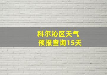 科尔沁区天气预报查询15天