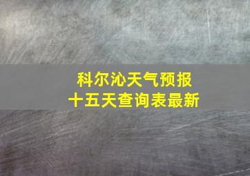 科尔沁天气预报十五天查询表最新