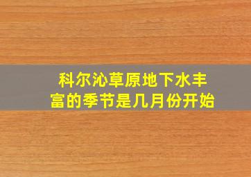 科尔沁草原地下水丰富的季节是几月份开始