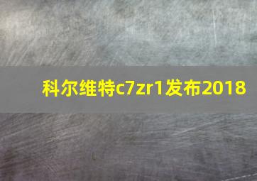 科尔维特c7zr1发布2018