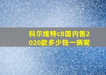 科尔维特c8国内售2020款多少钱一辆呢