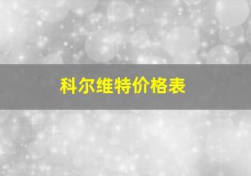 科尔维特价格表