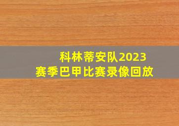 科林蒂安队2023赛季巴甲比赛录像回放