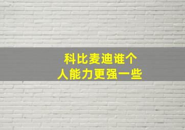 科比麦迪谁个人能力更强一些