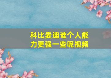 科比麦迪谁个人能力更强一些呢视频