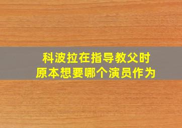 科波拉在指导教父时原本想要哪个演员作为