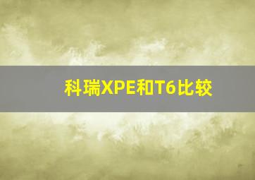 科瑞XPE和T6比较