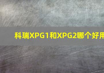 科瑞XPG1和XPG2哪个好用