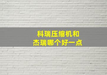 科瑞压缩机和杰瑞哪个好一点