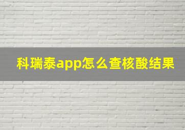 科瑞泰app怎么查核酸结果