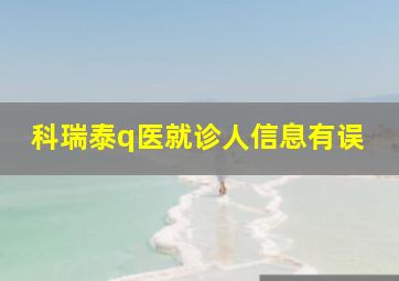 科瑞泰q医就诊人信息有误