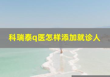 科瑞泰q医怎样添加就诊人