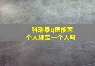 科瑞泰q医能两个人绑定一个人吗