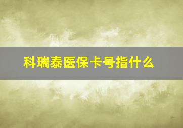 科瑞泰医保卡号指什么