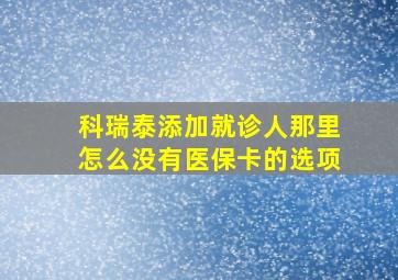 科瑞泰添加就诊人那里怎么没有医保卡的选项