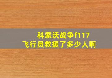 科索沃战争f117飞行员救援了多少人啊