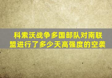 科索沃战争多国部队对南联盟进行了多少天高强度的空袭