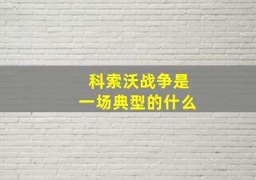 科索沃战争是一场典型的什么