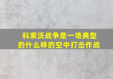 科索沃战争是一场典型的什么样的空中打击作战