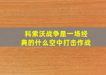 科索沃战争是一场经典的什么空中打击作战