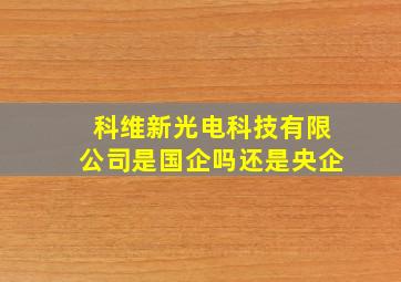 科维新光电科技有限公司是国企吗还是央企