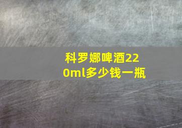 科罗娜啤酒220ml多少钱一瓶