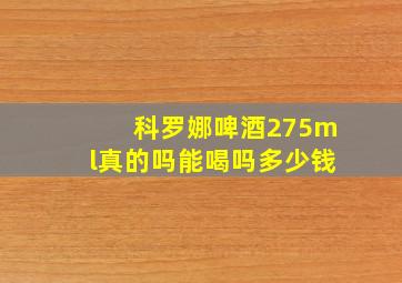 科罗娜啤酒275ml真的吗能喝吗多少钱