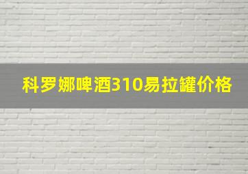 科罗娜啤酒310易拉罐价格