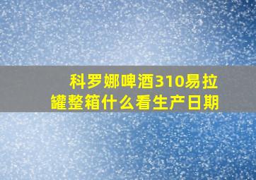 科罗娜啤酒310易拉罐整箱什么看生产日期