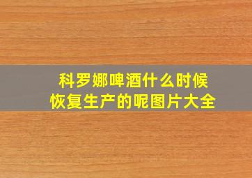 科罗娜啤酒什么时候恢复生产的呢图片大全