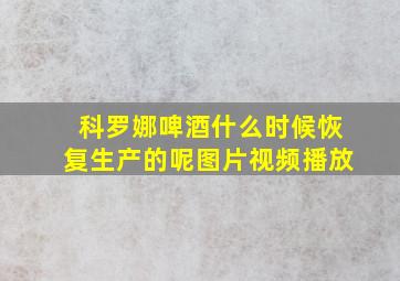 科罗娜啤酒什么时候恢复生产的呢图片视频播放