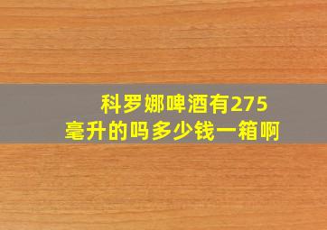 科罗娜啤酒有275毫升的吗多少钱一箱啊