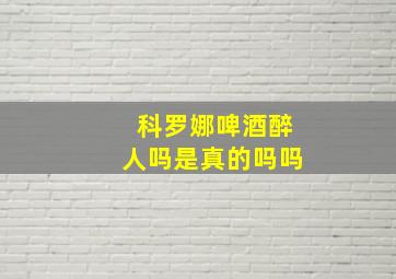 科罗娜啤酒醉人吗是真的吗吗