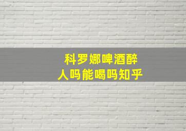 科罗娜啤酒醉人吗能喝吗知乎