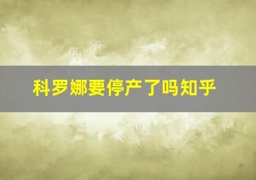 科罗娜要停产了吗知乎