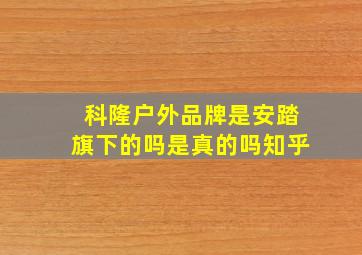 科隆户外品牌是安踏旗下的吗是真的吗知乎