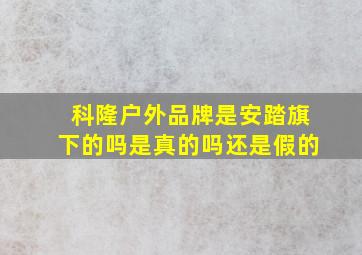 科隆户外品牌是安踏旗下的吗是真的吗还是假的