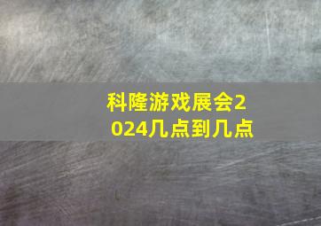 科隆游戏展会2024几点到几点