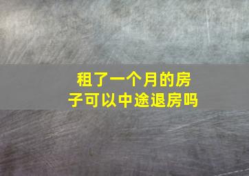 租了一个月的房子可以中途退房吗