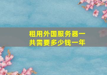 租用外国服务器一共需要多少钱一年